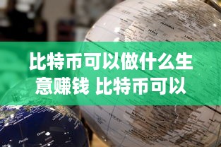 比特币可以做什么生意赚钱 比特币可以做什么生意赚钱呢