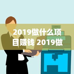 2019做什么项目赚钱 2019做什么项目赚钱最快