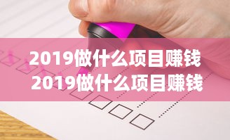 2019做什么项目赚钱 2019做什么项目赚钱最快