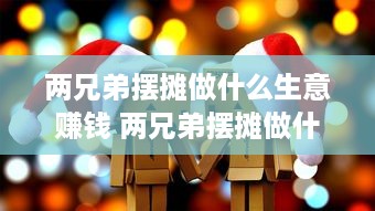 两兄弟摆摊做什么生意赚钱 两兄弟摆摊做什么生意赚钱快