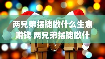 两兄弟摆摊做什么生意赚钱 两兄弟摆摊做什么生意赚钱快