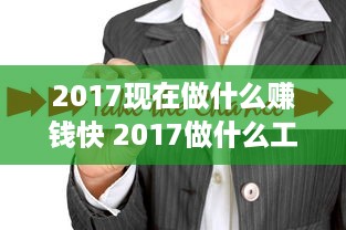 2017现在做什么赚钱快 2017做什么工作赚钱