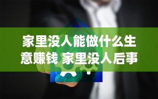 家里没人能做什么生意赚钱 家里没人后事怎么处理