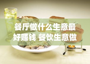 餐厅做什么生意最好赚钱 餐饮生意做什么好