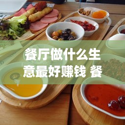 餐厅做什么生意最好赚钱 餐饮生意做什么好