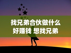 找兄弟合伙做什么好赚钱 想找兄弟