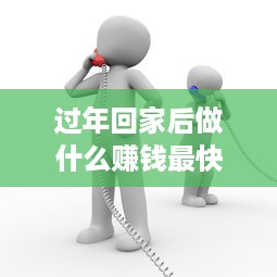 过年回家后做什么赚钱最快 回家过年做什么买卖好