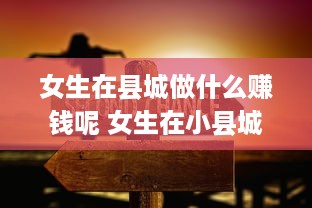 女生在县城做什么赚钱呢 女生在小县城适合做什么小本生意