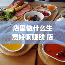 店里做什么生意好啊赚钱 店铺卖什么好