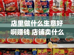 店里做什么生意好啊赚钱 店铺卖什么好