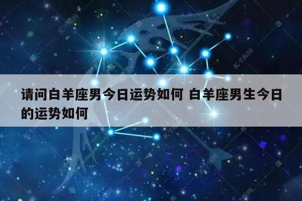 请问白羊座男今日运势如何 白羊座男生今日的运势如何