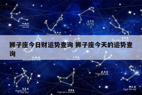 狮子座今日财运势查询 狮子座今天的运势查询