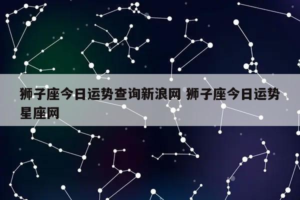 狮子座今日运势查询新浪网 狮子座今日运势星座网